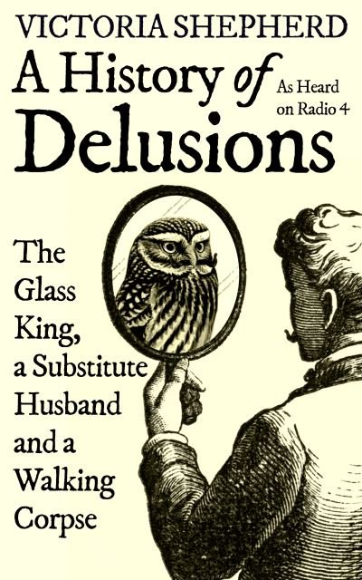 Cover for Victoria Shepherd · A History of Delusions: The Glass King, a Substitute Husband and a Walking Corpse (Hardcover Book) (2022)