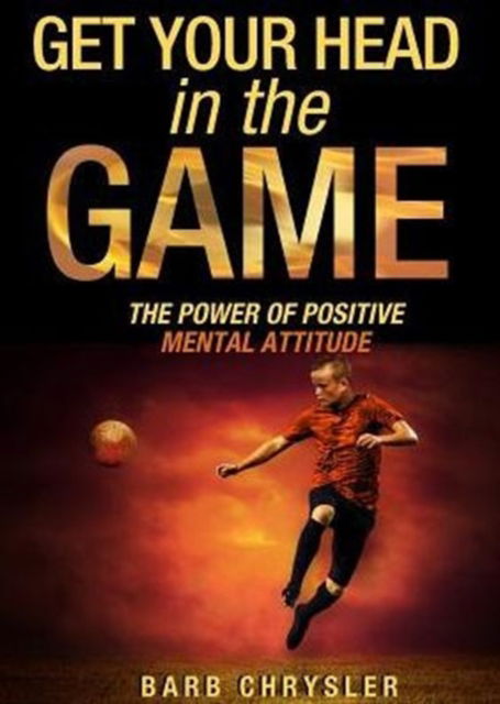 Cover for Barb Chrysler · Get Your Head In The Game The Power Of Positive Mental Attitude (Paperback Book) (2015)