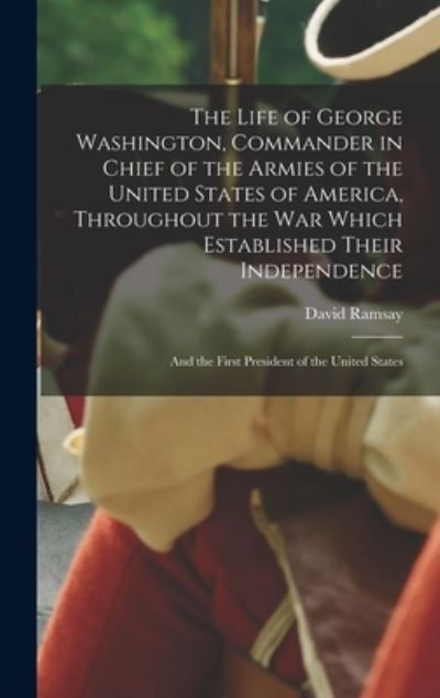 Cover for David 1749-1815 Ramsay · The Life of George Washington, Commander in Chief of the Armies of the United States of America, Throughout the War Which Established Their Independence (Hardcover Book) (2021)