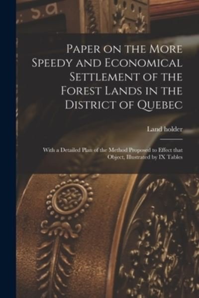 Cover for Land Holder · Paper on the More Speedy and Economical Settlement of the Forest Lands in the District of Quebec [microform] (Paperback Bog) (2021)