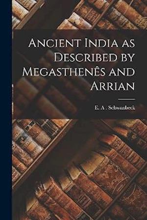 Cover for E. A. Schwanbeck · Ancient India As Described by Megasthenês and Arrian (Book) (2022)