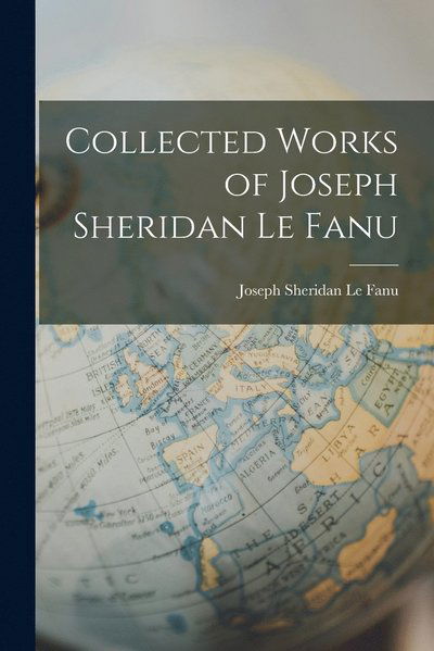 Collected Works of Joseph Sheridan Le Fanu - Joseph Sheridan Le Fanu - Livres - Legare Street Press - 9781015472914 - 26 octobre 2022