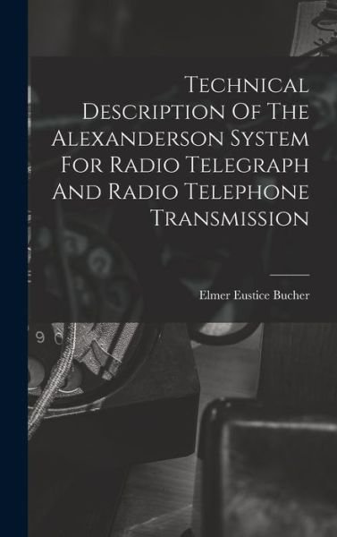 Cover for Elmer Eustice Bucher · Technical Description of the Alexanderson System for Radio Telegraph and Radio Telephone Transmission (Bok) (2022)