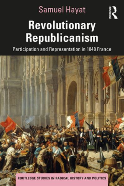 Cover for Hayat, Samuel (CEVIPOF, Sciences Po, France) · Revolutionary Republicanism: Participation and Representation in 1848 France - Routledge Studies in Radical History and Politics (Paperback Book) (2023)