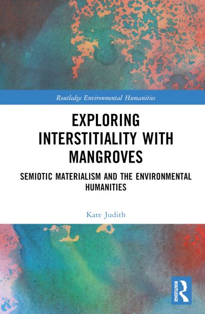 Cover for Kate Judith · Exploring Interstitiality with Mangroves: Semiotic Materialism and the Environmental Humanities - Routledge Environmental Humanities (Hardcover Book) (2022)