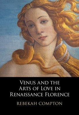Cover for Compton, Rebekah (College of Charleston, South Carolina) · Venus and the Arts of Love in Renaissance Florence (Hardcover Book) (2021)