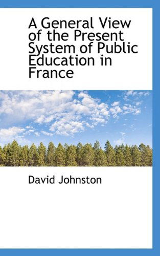 A General View of the Present System of Public Education in France - David Johnston - Books - BiblioLife - 9781110157914 - May 20, 2009