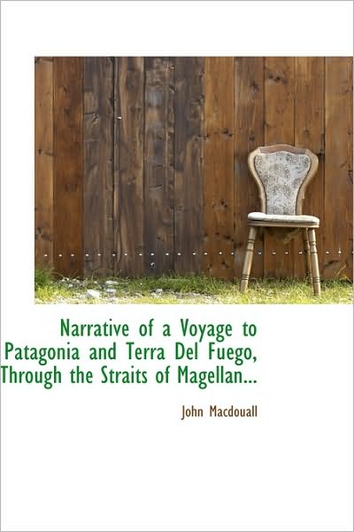 Cover for John Macdouall · Narrative of a Voyage to Patagonia and Terra Del Fuégo, Through the Straits of Magellan... (Hardcover Book) (2009)