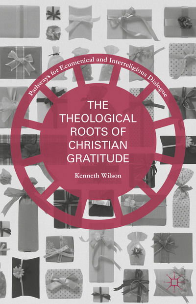 Cover for Kenneth Wilson · The Theological Roots of Christian Gratitude - Pathways for Ecumenical and Interreligious Dialogue (Inbunden Bok) [1st ed. 2015 edition] (2015)