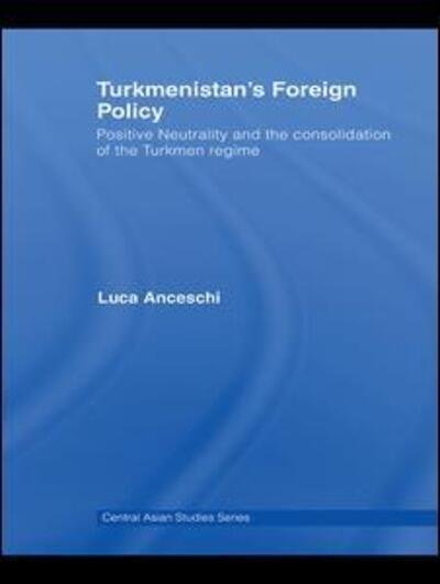 Cover for Anceschi, Luca (previously Unviersity of Naples &quot;L'Orientale&quot;, Italy) · Turkmenistan’s Foreign Policy: Positive Neutrality and the consolidation of the Turkmen Regime - Central Asia Research Forum (Paperback Book) (2015)