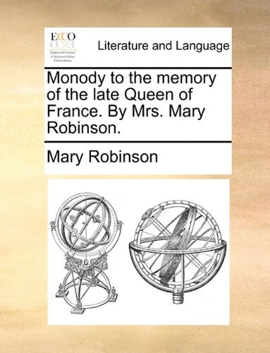 Monody to the Memory of the Late Queen of France. by Mrs. Mary Robinson. - Mary Robinson - Bücher - Gale ECCO, Print Editions - 9781140828914 - 27. Mai 2010
