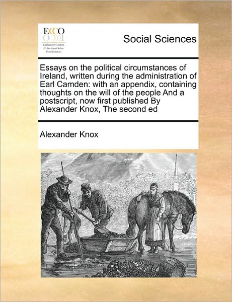 Cover for Alexander Knox · Essays on the Political Circumstances of Ireland, Written During the Administration of Earl Camden: with an Appendix, Containing Thoughts on the Will (Paperback Book) (2010)