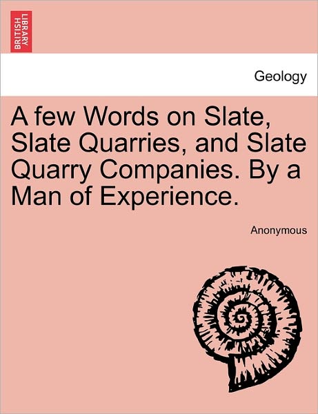Cover for Anonymous · A Few Words on Slate, Slate Quarries, and Slate Quarry Companies. by a Man of Experience. (Paperback Book) (2011)
