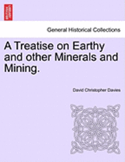 Cover for David Christopher Davies · A Treatise on Earthy and Other Minerals and Mining. (Paperback Bog) (2011)