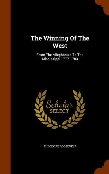 The Winning of the West - Theodore Roosevelt - Books - Arkose Press - 9781347784914 - December 7, 2015