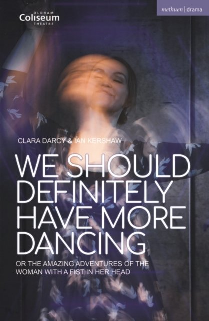 We Should Definitely Have More Dancing: Or the Amazing Adventures of the Woman with a Fist in Her Head - Modern Plays - Ian Kershaw - Books - Bloomsbury Publishing PLC - 9781350357914 - June 16, 2022
