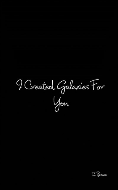 Cover for C Brown · I Created Galaxies For You (Paperback Bog) (2016)