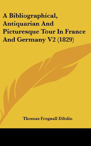 A Bibliographical, Antiquarian and Picturesque Tour in France and Germany V2 (1829) - Thomas Frognall Dibdin - Books - Kessinger Publishing, LLC - 9781436615914 - June 2, 2008