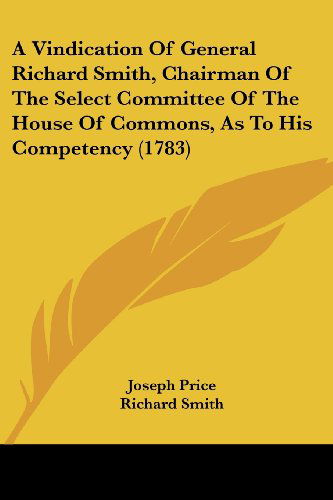 A Vindication of General Richard Smith, Chairman of the Select Committee of the House of Commons, As to His Competency (1783) - Richard Smith - Livres - Kessinger Publishing, LLC - 9781436756914 - 29 juin 2008