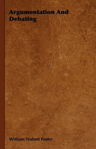 Argumentation and Debating - William Trufant Foster - Books - Foster Press - 9781443727914 - November 4, 2008