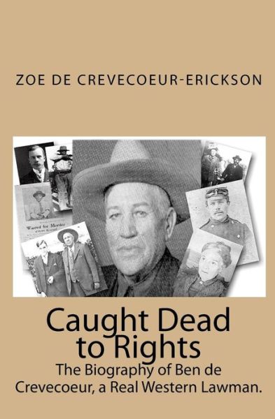 Cover for Zoe De Crevecoeur-erickson · Caught Dead to Rights: the Biography of Ben De Crevecoeur, a Real Western Lawman. (Paperback Book) (2009)