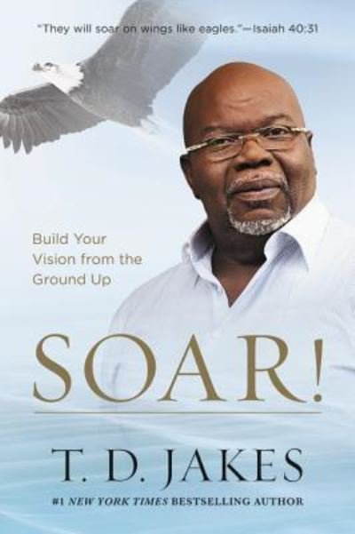 Cover for T. D. Jakes · Soar! : Build Your Vision from the Ground Up (Paperback Book) (2018)