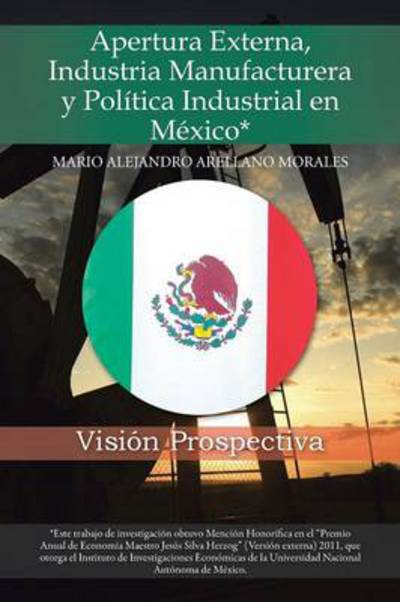 Cover for Mario Alejandro Arellano Morales · Apertura Externa, Industria Manufacturera Y Politica Industrial en Mexico*: Vision Prospectiva (Pocketbok) (2014)