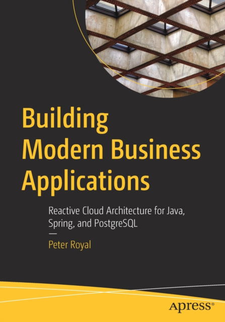 Cover for Peter Royal · Building Modern Business Applications: Reactive Cloud Architecture for Java, Spring, and PostgreSQL (Paperback Book) [1st edition] (2022)