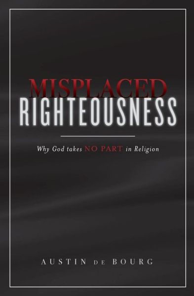 Cover for Austin De Bourg · Misplaced Righteousness: Why God Takes No Part in Religion (Paperback Book) (2014)