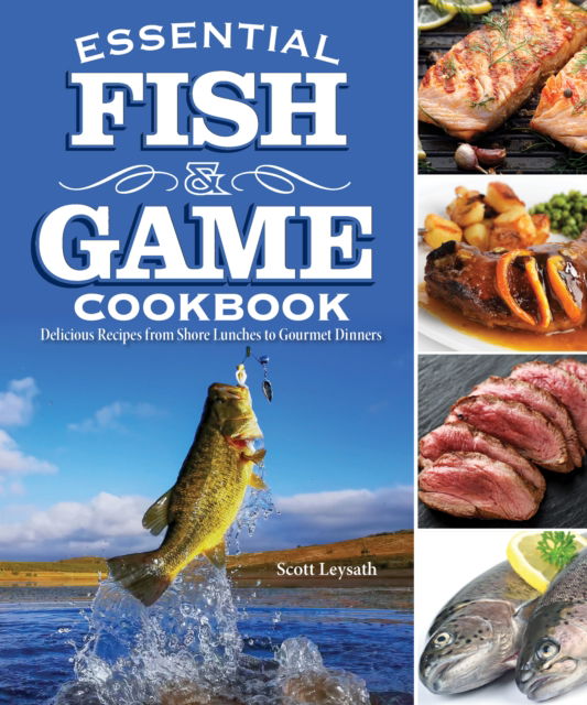 Scott Leysath · Essential Fish & Game Cookbook: Delicious Recipes from Shore Lunches to Gourmet Dinners (Paperback Book) (2025)