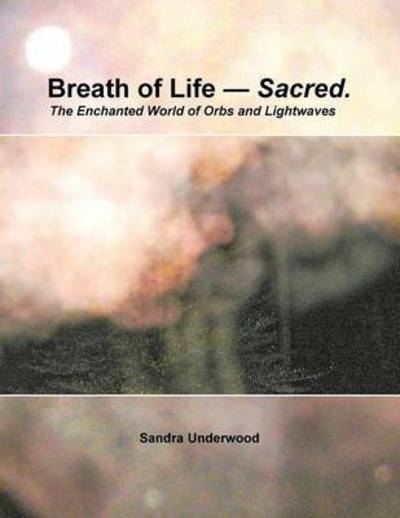 Cover for Sandra Underwood · Breath of Life -- Sacred: the Enchanted World of Orbs and Lightwaves (Paperback Book) (2014)