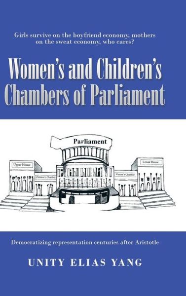 Cover for Unity Elias Yang · Women's and Children's Chambers of Parliament: 1) Girls Survive on the Boyfriend Economy, Mothers on the Sweat Economy; 2) Democratizing Representatio (Hardcover Book) (2015)