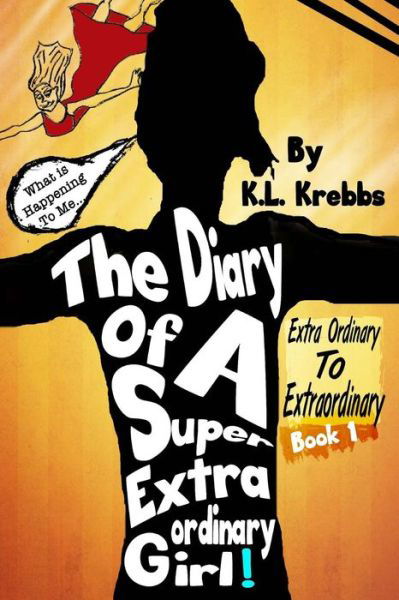 Cover for K L Krebbs · The Diary of a Super Extraordinary Girl: Extra Ordinary to Extraordinary (Paperback Book) (2015)