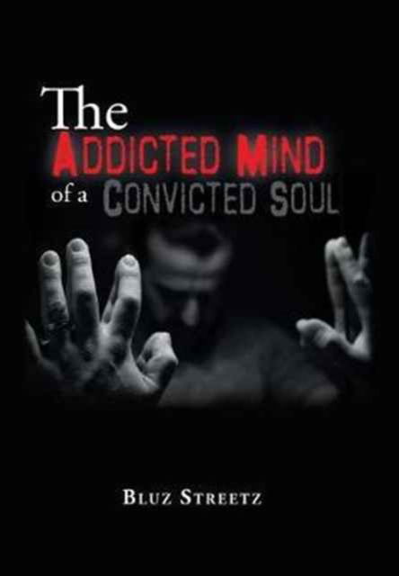 The Addicted Mind of a Convicted Soul - Bluz Streetz - Books - Xlibris - 9781524585914 - February 24, 2017