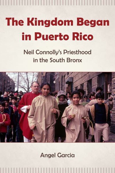 Cover for Angel Garcia · The Kingdom Began in Puerto Rico: Neil Connolly’s Priesthood in the South Bronx (Paperback Book) (2022)