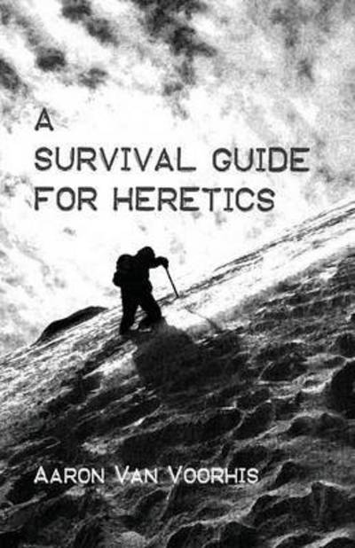 Survival Guide for Heretics - Aaron Van Voorhis - Books - Wipf & Stock Publishers - 9781532603914 - November 18, 2016