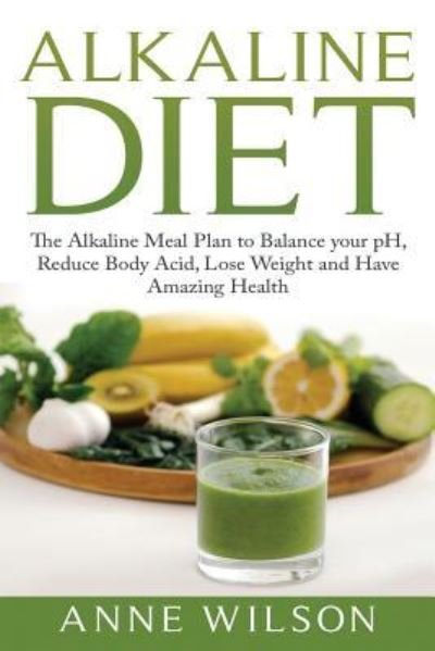 Cover for Anne Wilson · Alkaline Diet The Alkaline Meal Plan to Balance your pH, Reduce Body Acid, Lose Weight and Have Amazing Health (Paperback Bog) (2016)