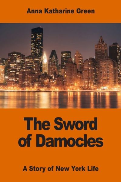 The Sword of Damocles A Story of New York Life - Anna Katharine Green - Książki - Createspace Independent Publishing Platf - 9781542756914 - 26 stycznia 2017