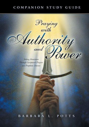 Cover for Barbara L. Potts · Praying with Authority and Power: Taking Dominion Through Scriptural Prayers and Prophetic Decrees Companion Study Guide (Spiral Book) (2005)