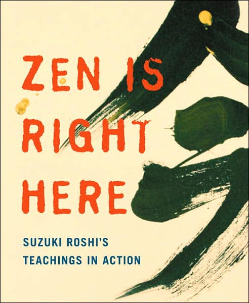 Cover for David Chadwick · Zen Is Right Here: Teaching Stories and Anecdotes of Shunryu Suzuki, Author of &quot;Zen Mind, Beginner's Mind&quot; (Paperback Book) (2007)