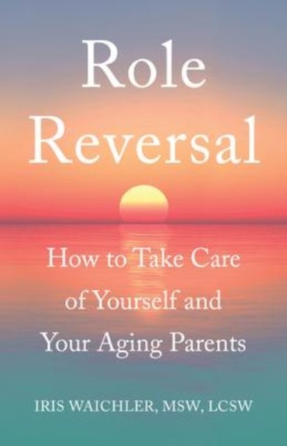 Cover for Waichler, MSW, LCSW, Iris · Role Reversal: How to Take Care of Yourself and Your Aging Parents (Paperback Book) (2016)