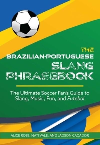 Cover for Alice Rose · The Brazilian-portuguese Slang Phrasebook: The Ultimate Soccer Fan's Guide to Slang, Music, Fun and Futebol (Paperback Bog) (2024)