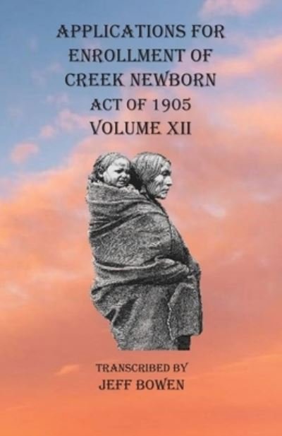 Cover for Jeff Bowen · Applications For Enrollment of Creek Newborn Act of 1905 Volume XII (Paperback Book) (2020)