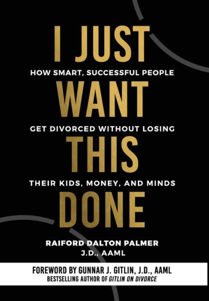 Cover for Raiford Dalton Palmer · I Just Want This Done: How Smart, Successful People Get Divorced without Losing their Kids, Money, and Minds (Hardcover Book) (2021)