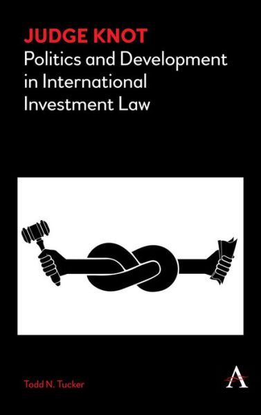 Cover for Todd N. Tucker · Judge Knot: Politics and Development in International Investment Law - Anthem Frontiers of Global Political Economy and Development (Paperback Book) (2018)