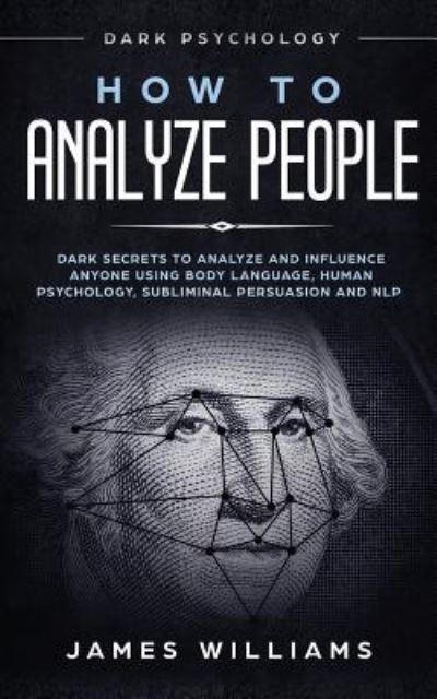 Cover for James W Williams · How to Analyze People: Dark Psychology - Dark Secrets to Analyze and Influence Anyone Using Body Language, Human Psychology, Subliminal Persuasion and NLP (Paperback Book) (2018)