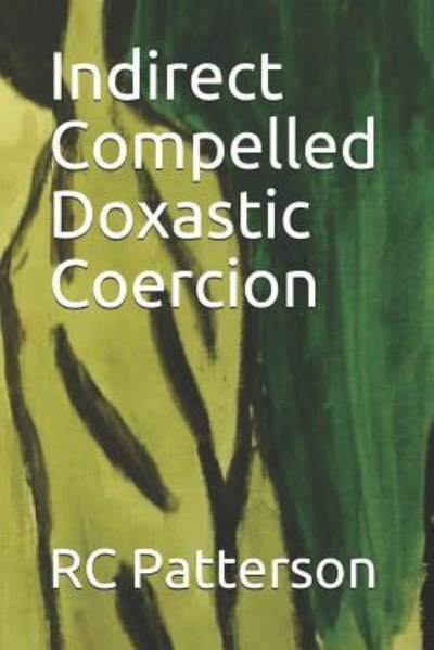 Indirect Compelled Doxastic Coercion - Rc Patterson - Kirjat - Independently Published - 9781792041914 - torstai 20. joulukuuta 2018