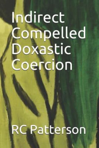 Indirect Compelled Doxastic Coercion - Rc Patterson - Boeken - Independently Published - 9781792041914 - 20 december 2018