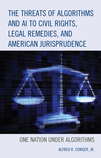 Cover for Cowger, Alfred R., Jr. · The Threats of Algorithms and AI to Civil Rights, Legal Remedies, and American Jurisprudence: One Nation Under Algorithms (Hardcover Book) (2020)