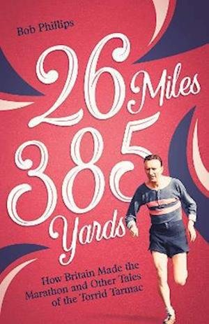 Cover for Bob Phillips · 26 Miles 385 Yards: How Britain Made the Marathon and Other Tales of the Torrid Tarmac (Paperback Bog) (2023)
